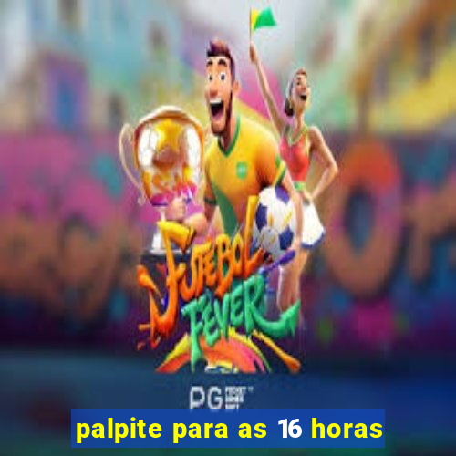 palpite para as 16 horas